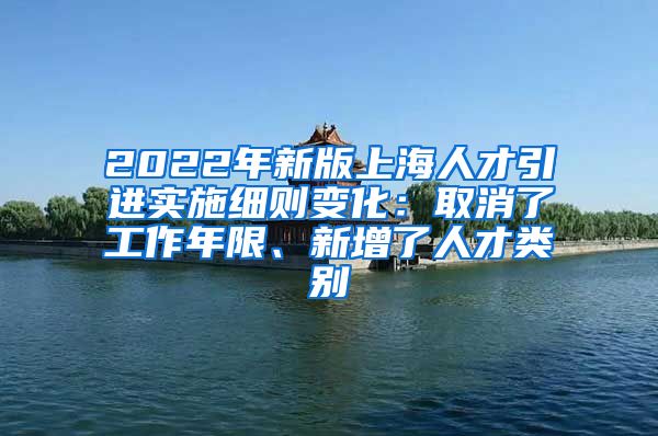 2022年新版上海人才引进实施细则变化：取消了工作年限、新增了人才类别