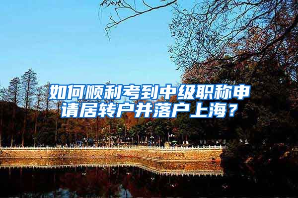 如何顺利考到中级职称申请居转户并落户上海？
