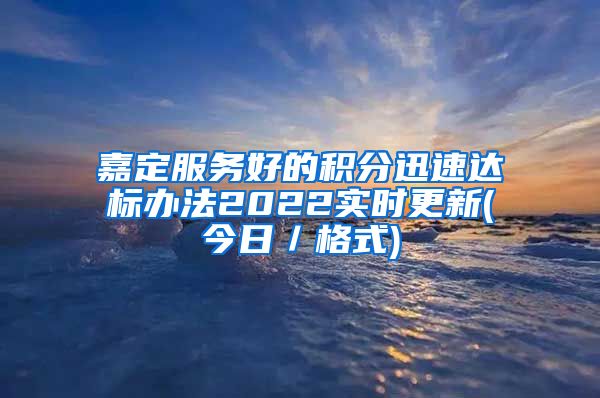 嘉定服务好的积分迅速达标办法2022实时更新(今日／格式)