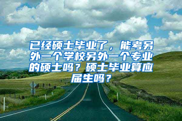 已经硕士毕业了，能考另外一个学校另外一个专业的硕士吗？硕士毕业算应届生吗？