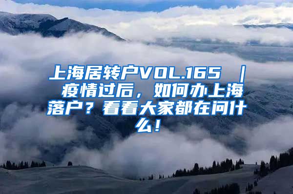 上海居转户VOL.165 ｜ 疫情过后，如何办上海落户？看看大家都在问什么！