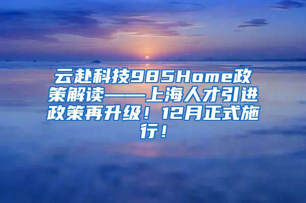 云赴科技985Home政策解读——上海人才引进政策再升级！12月正式施行！