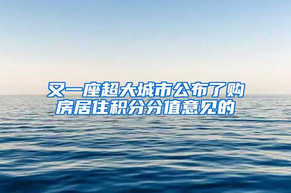 又一座超大城市公布了购房居住积分分值意见的