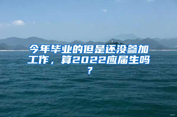 今年毕业的但是还没参加工作，算2022应届生吗？