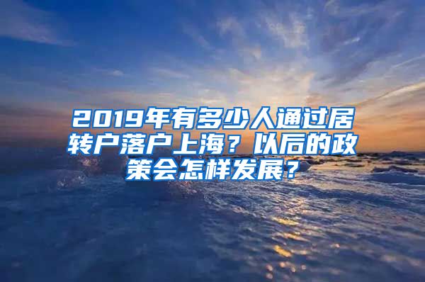 2019年有多少人通过居转户落户上海？以后的政策会怎样发展？