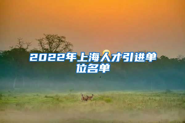 2022年上海人才引进单位名单