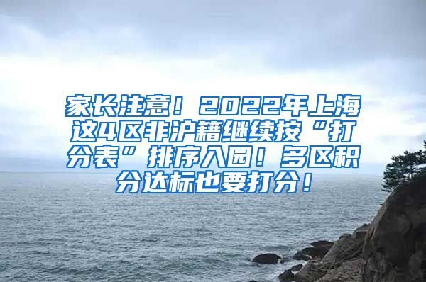 家长注意！2022年上海这4区非沪籍继续按“打分表”排序入园！多区积分达标也要打分！