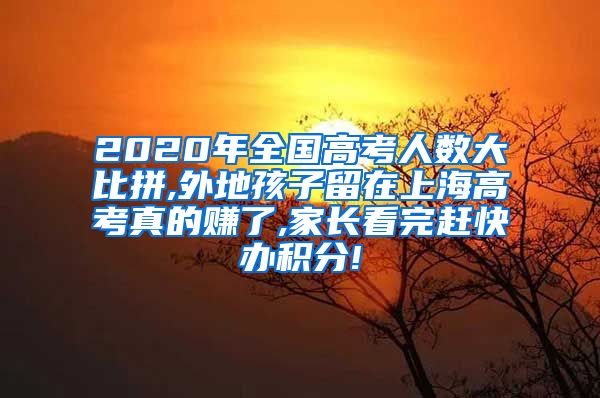 2020年全国高考人数大比拼,外地孩子留在上海高考真的赚了,家长看完赶快办积分!