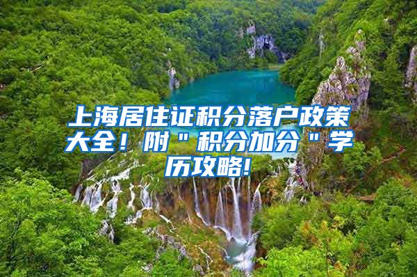 上海居住证积分落户政策大全！附＂积分加分＂学历攻略!