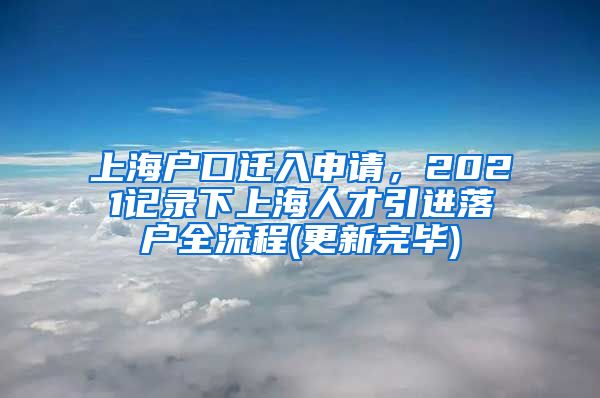 上海户口迁入申请，2021记录下上海人才引进落户全流程(更新完毕)