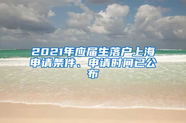 2021年应届生落户上海申请条件、申请时间已公布