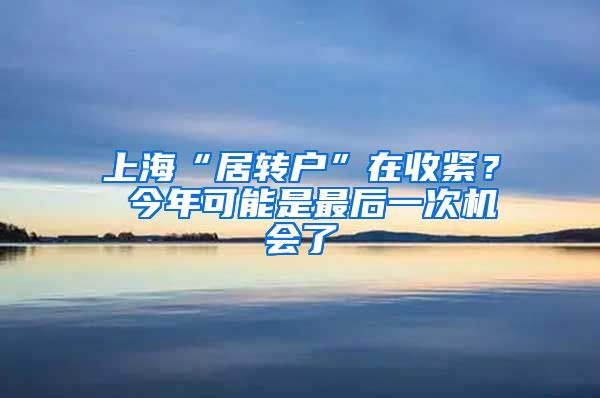 上海“居转户”在收紧？ 今年可能是最后一次机会了