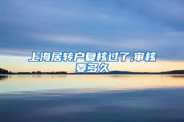 上海居转户复核过了,审核要多久