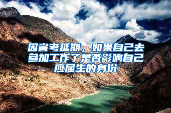 因省考延期，如果自己去参加工作了是否影响自己应届生的身份