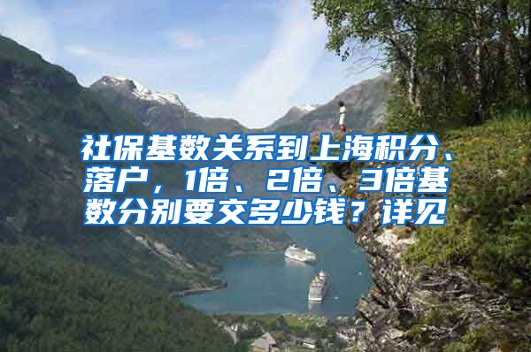 社保基数关系到上海积分、落户，1倍、2倍、3倍基数分别要交多少钱？详见