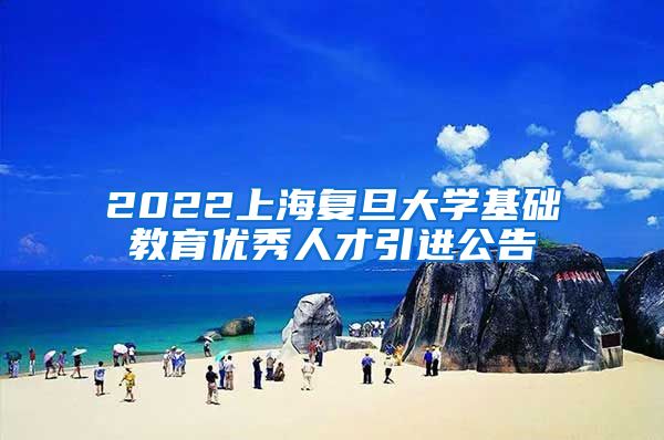 2022上海复旦大学基础教育优秀人才引进公告