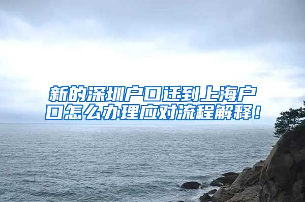 新的深圳户口迁到上海户口怎么办理应对流程解释！