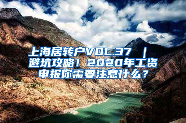 上海居转户VOL.37 ｜ 避坑攻略！2020年工资申报你需要注意什么？