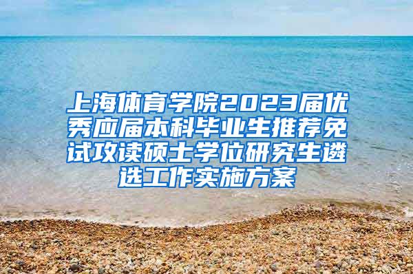 上海体育学院2023届优秀应届本科毕业生推荐免试攻读硕士学位研究生遴选工作实施方案