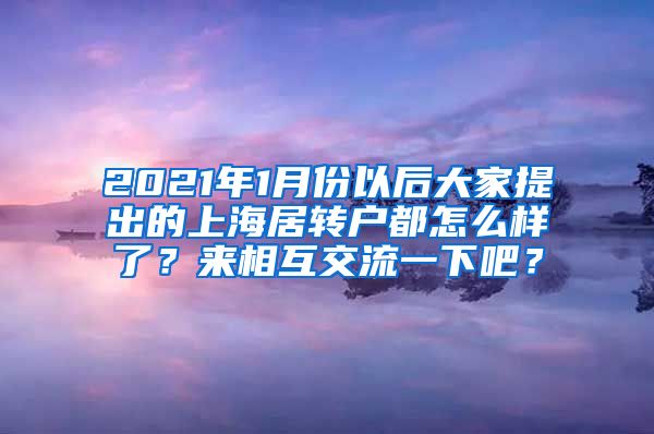 2021年1月份以后大家提出的上海居转户都怎么样了？来相互交流一下吧？