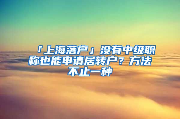 「上海落户」没有中级职称也能申请居转户？方法不止一种