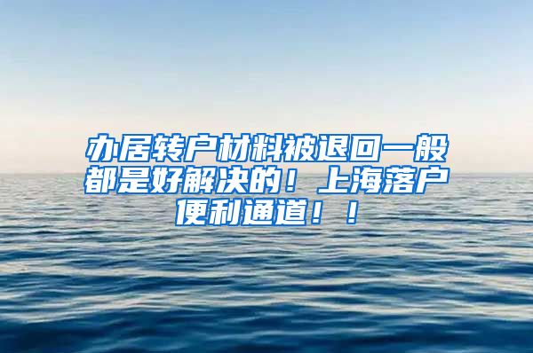 办居转户材料被退回一般都是好解决的！上海落户便利通道！！