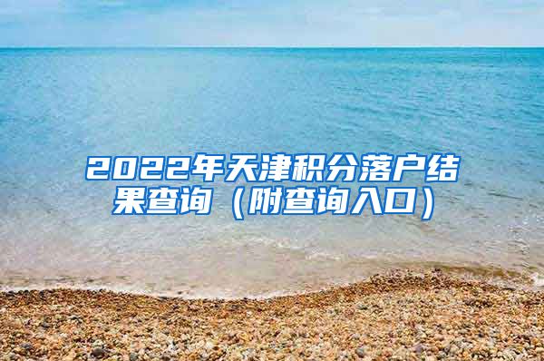 2022年天津积分落户结果查询（附查询入口）