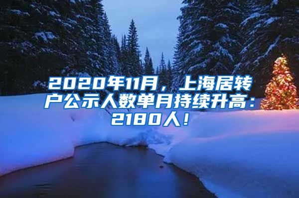 2020年11月，上海居转户公示人数单月持续升高：2180人！