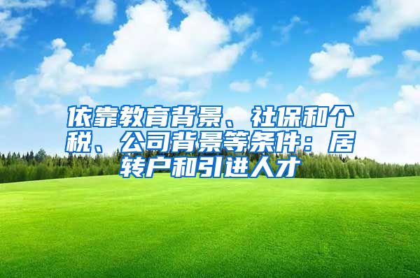 依靠教育背景、社保和个税、公司背景等条件：居转户和引进人才