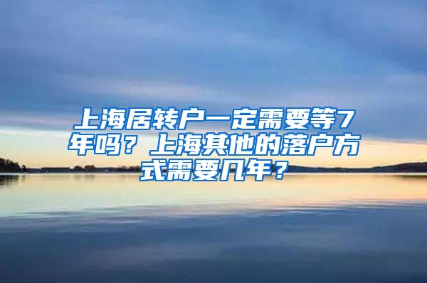 上海居转户一定需要等7年吗？上海其他的落户方式需要几年？