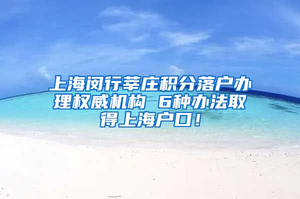 上海闵行莘庄积分落户办理权威机构 6种办法取得上海户口！