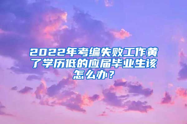 2022年考编失败工作黄了学历低的应届毕业生该怎么办？