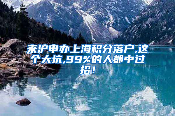 来沪申办上海积分落户,这个大坑,99%的人都中过招！