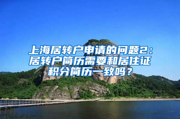 上海居转户申请的问题2：居转户简历需要和居住证积分简历一致吗？