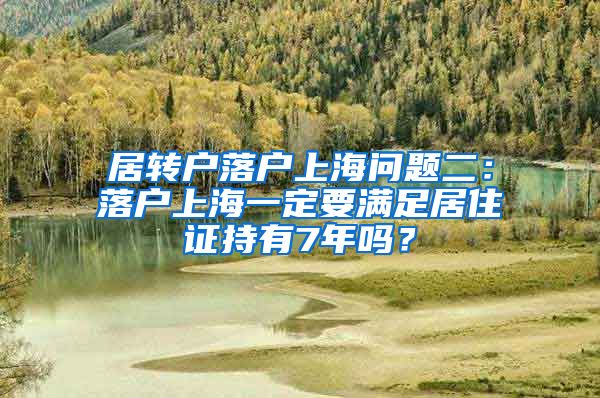 居转户落户上海问题二：落户上海一定要满足居住证持有7年吗？