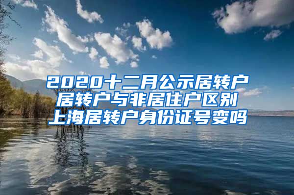 2020十二月公示居转户 居转户与非居住户区别 上海居转户身份证号变吗