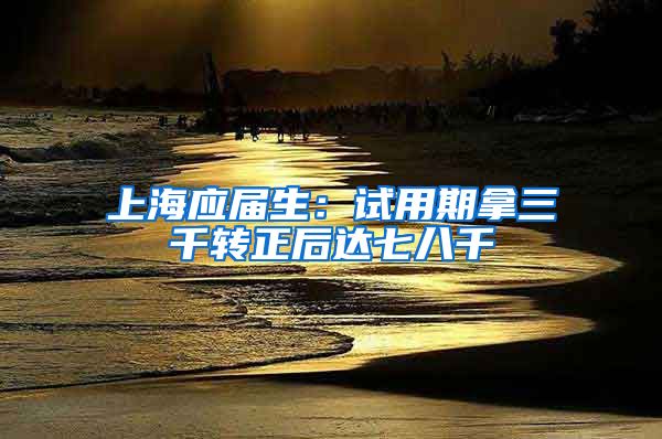 上海应届生：试用期拿三千转正后达七八千