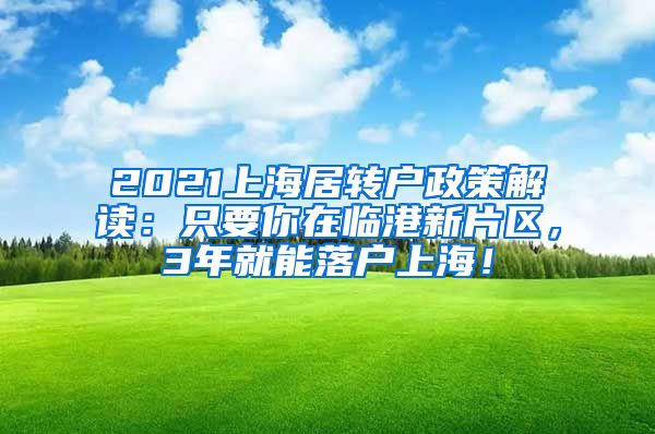 2021上海居转户政策解读：只要你在临港新片区，3年就能落户上海！