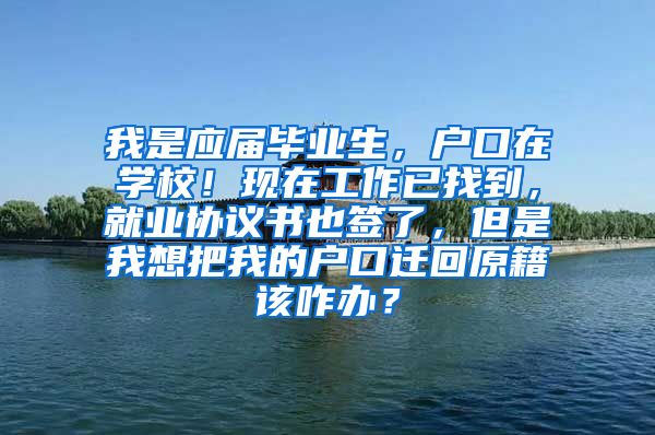 我是应届毕业生，户口在学校！现在工作已找到，就业协议书也签了，但是我想把我的户口迁回原籍该咋办？