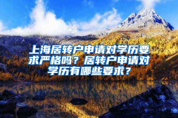 上海居转户申请对学历要求严格吗？居转户申请对学历有哪些要求？