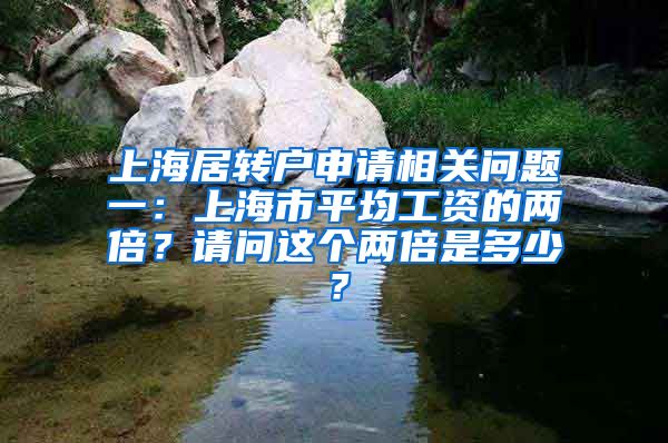 上海居转户申请相关问题一：上海市平均工资的两倍？请问这个两倍是多少？