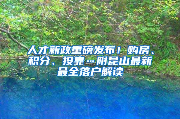 人才新政重磅发布！购房、积分、投靠…附昆山最新最全落户解读