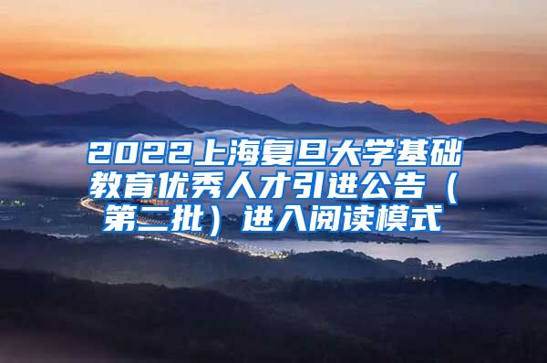 2022上海复旦大学基础教育优秀人才引进公告（第二批）进入阅读模式
