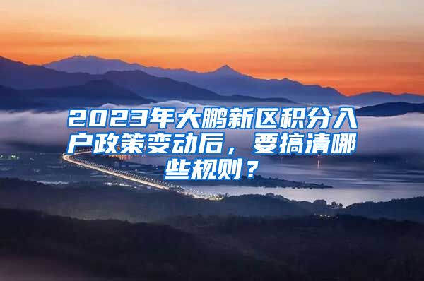 2023年大鹏新区积分入户政策变动后，要搞清哪些规则？