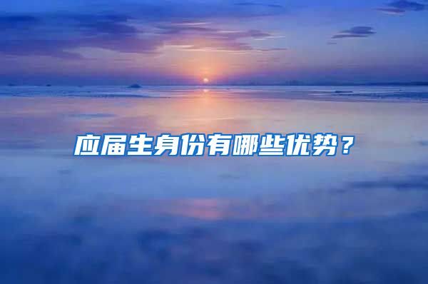 应届生身份有哪些优势？