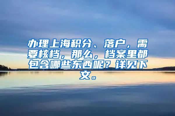 办理上海积分、落户，需要核档，那么，档案里都包含哪些东西呢？详见下文。