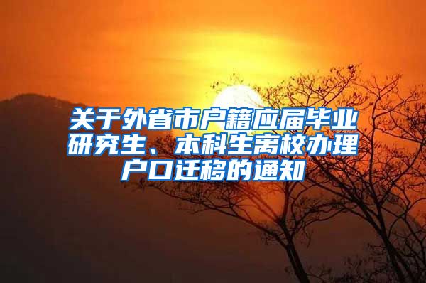 关于外省市户籍应届毕业研究生、本科生离校办理户口迁移的通知