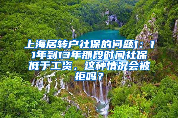 上海居转户社保的问题1：11年到13年那段时间社保低于工资，这种情况会被拒吗？