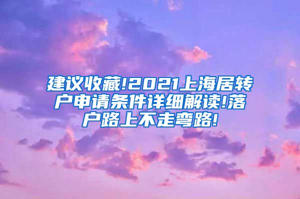 建议收藏!2021上海居转户申请条件详细解读!落户路上不走弯路!