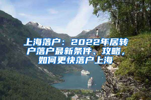 上海落户：2022年居转户落户最新条件、攻略，如何更快落户上海